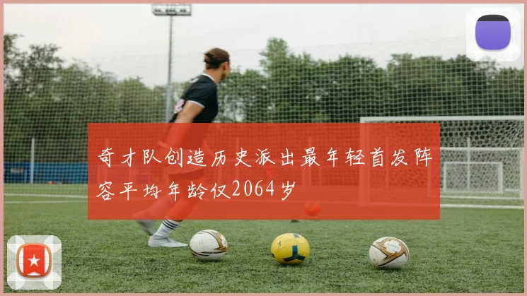 奇才队创造历史派出最年轻首发阵容平均年龄仅2064岁