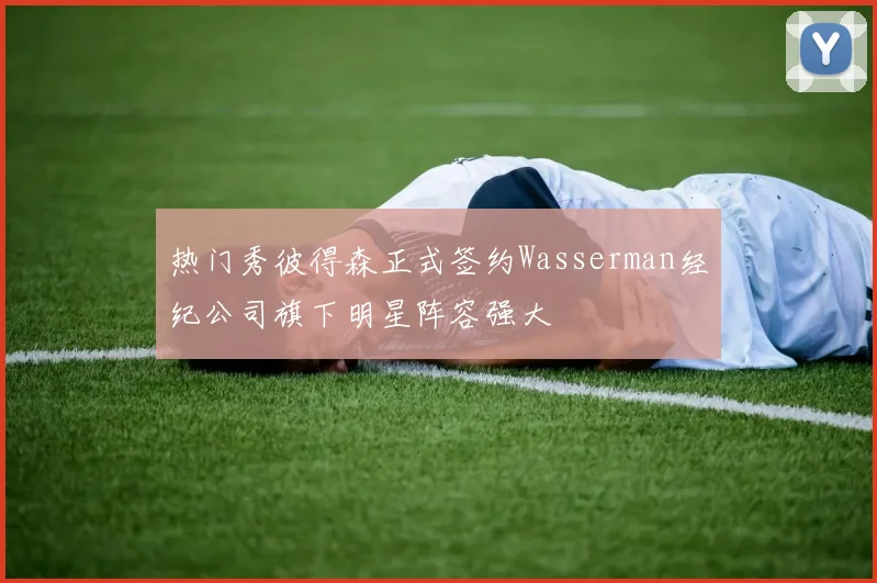 热门秀彼得森正式签约Wasserman经纪公司旗下明星阵容强大