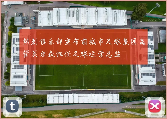 热刺俱乐部宣布前城市足球集团高管莫尔森担任足球运营总监