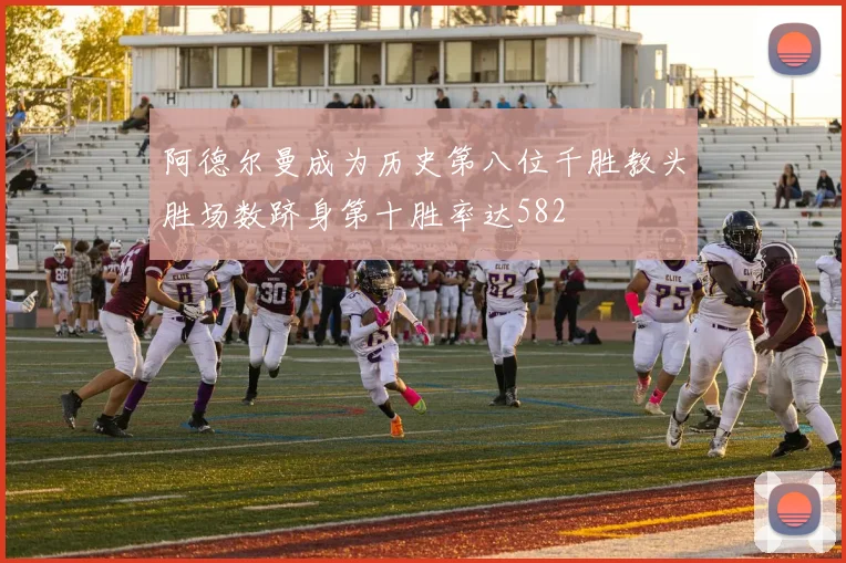 阿德尔曼成为历史第八位千胜教头胜场数跻身第十胜率达582