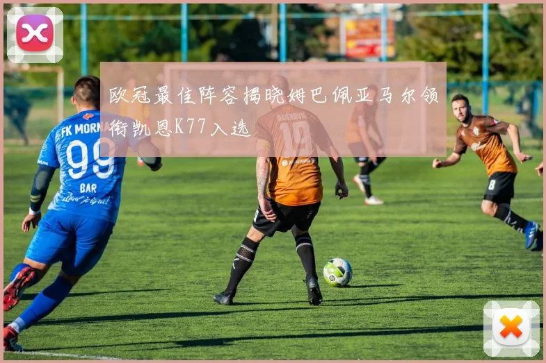 欧冠最佳阵容揭晓姆巴佩亚马尔领衔凯恩K77入选