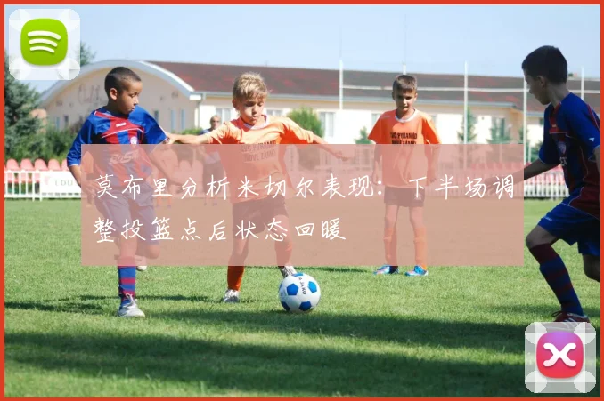 莫布里分析米切尔表现：下半场调整投篮点后状态回暖